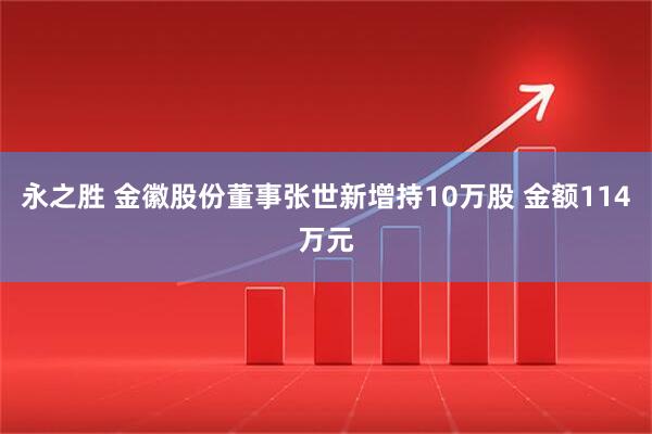 永之胜 金徽股份董事张世新增持10万股 金额114万元