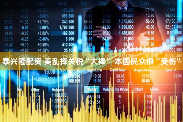 泰兴隆配资 美乱挥关税“大棒” 本国民众很“受伤”