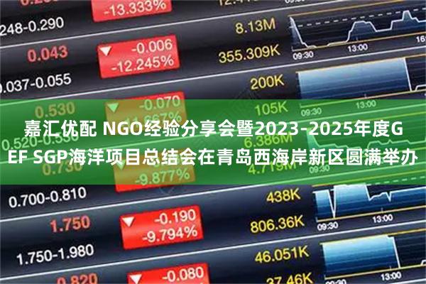 嘉汇优配 NGO经验分享会暨2023-2025年度GEF SGP海洋项目总结会在青岛西海岸新区圆满举办