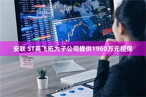 安联 ST英飞拓为子公司提供1960万元担保