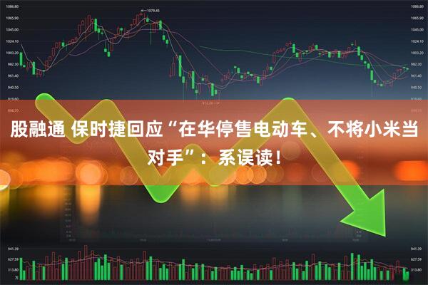 股融通 保时捷回应“在华停售电动车、不将小米当对手”：系误读！