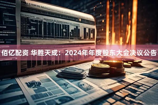佰亿配资 华胜天成：2024年年度股东大会决议公告